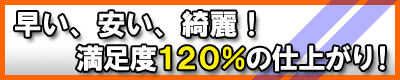 早い、安い、綺麗。満足度120%の仕上がり